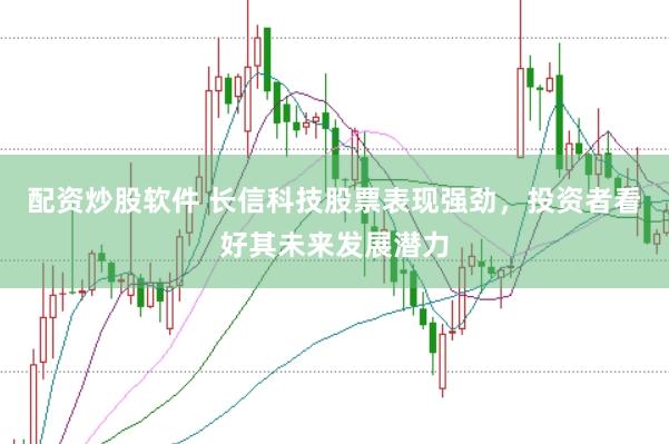 配资炒股软件 长信科技股票表现强劲，投资者看好其未来发展潜力