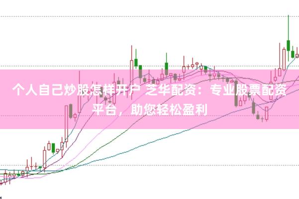 个人自己炒股怎样开户 芝华配资：专业股票配资平台，助您轻松盈利