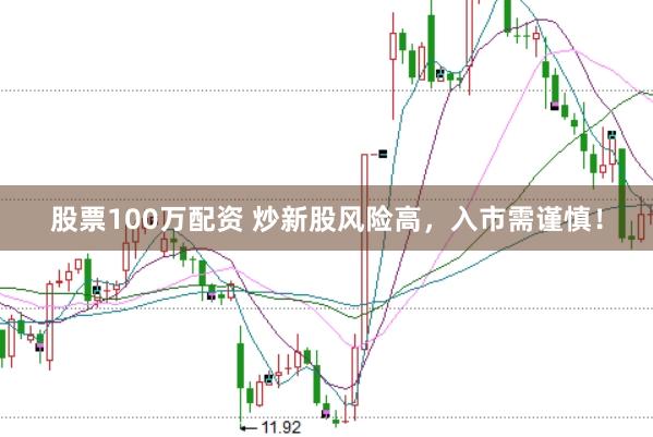 股票100万配资 炒新股风险高，入市需谨慎！