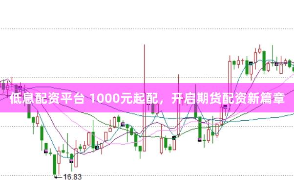 低息配资平台 1000元起配，开启期货配资新篇章