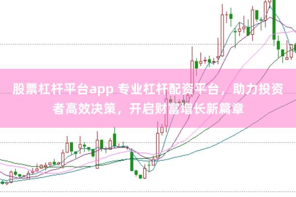 股票杠杆平台app 专业杠杆配资平台，助力投资者高效决策，开启财富增长新篇章