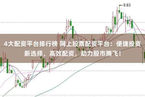 4大配资平台排行榜 网上股票配资平台：便捷投资新选择，高效配资，助力股市腾飞！