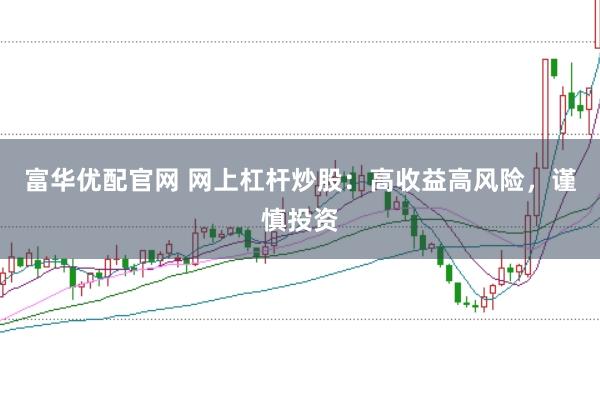 富华优配官网 网上杠杆炒股：高收益高风险，谨慎投资