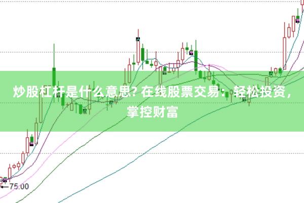 炒股杠杆是什么意思? 在线股票交易：轻松投资，掌控财富