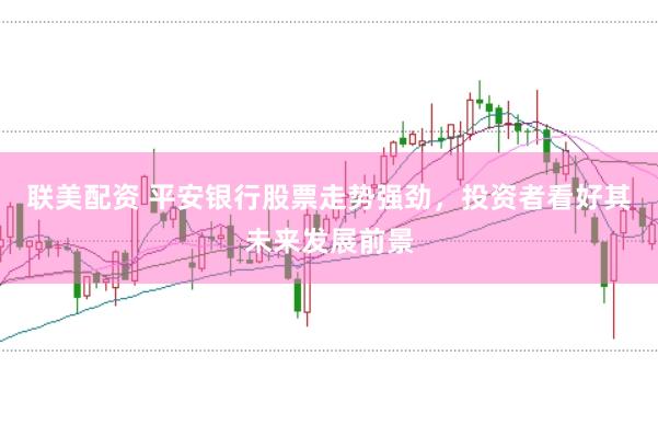 联美配资 平安银行股票走势强劲，投资者看好其未来发展前景