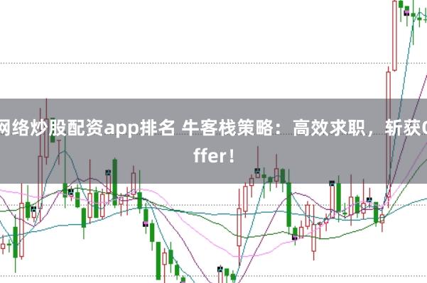 网络炒股配资app排名 牛客栈策略：高效求职，斩获Offer！