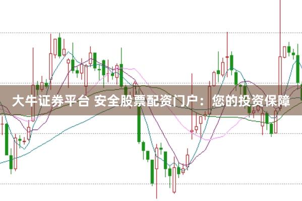 大牛证券平台 安全股票配资门户：您的投资保障