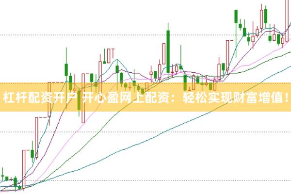 杠杆配资开户 开心盈网上配资：轻松实现财富增值！