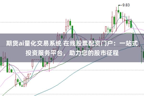 期货ai量化交易系统 在线股票配资门户：一站式投资服务平台，助力您的股市征程