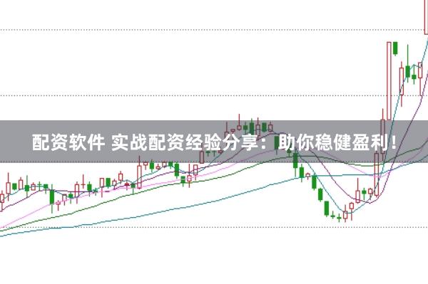 配资软件 实战配资经验分享：助你稳健盈利！