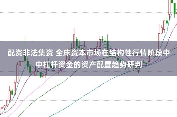 配资非法集资 全球资本市场在结构性行情阶段中中杠杆资金的资产配置趋势研判