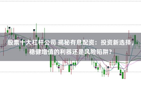 股票十大杠杆公司 揭秘有息配资：投资新选择，稳健增值的利器还是风险陷阱？