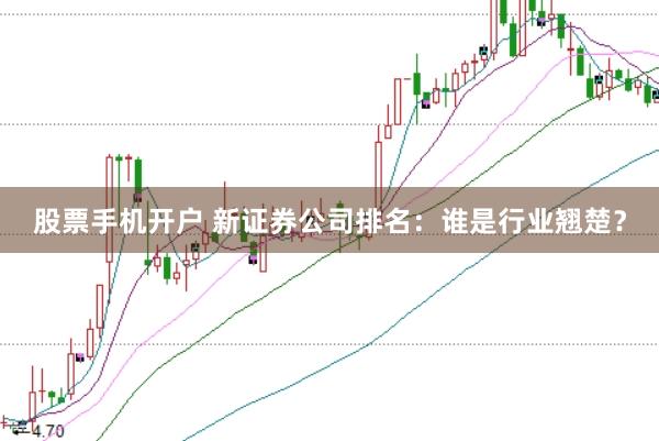 股票手机开户 新证券公司排名：谁是行业翘楚？
