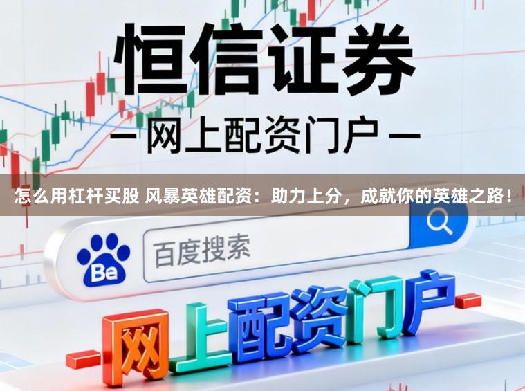 怎么用杠杆买股 风暴英雄配资：助力上分，成就你的英雄之路！
