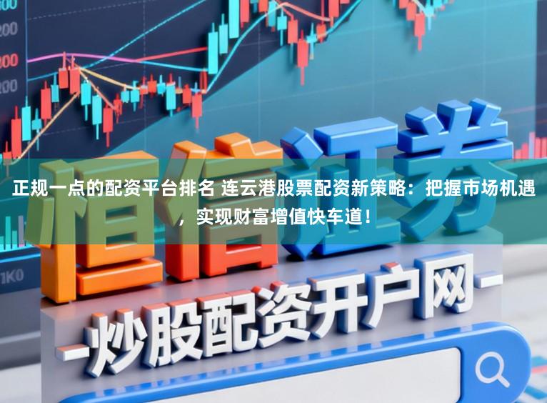 正规一点的配资平台排名 连云港股票配资新策略：把握市场机遇，实现财富增值快车道！