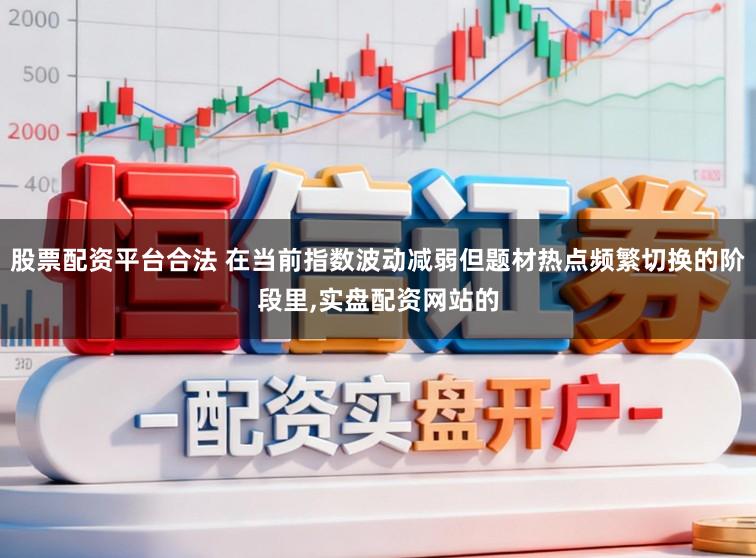 股票配资平台合法 在当前指数波动减弱但题材热点频繁切换的阶段里,实盘配资网站的