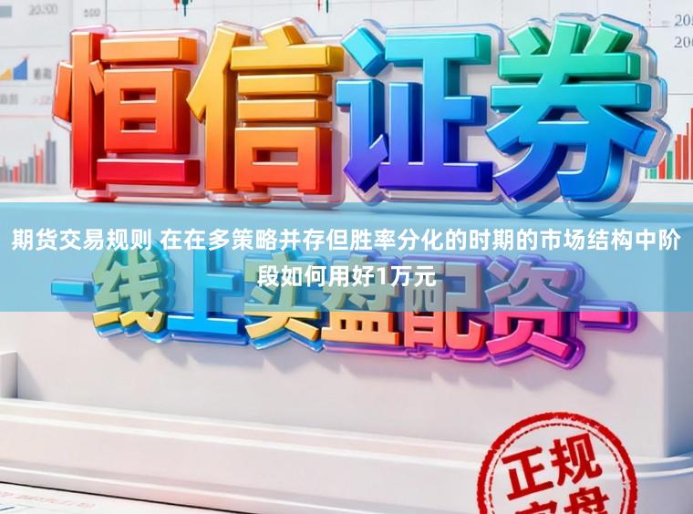 期货交易规则 在在多策略并存但胜率分化的时期的市场结构中阶段如何用好1万元