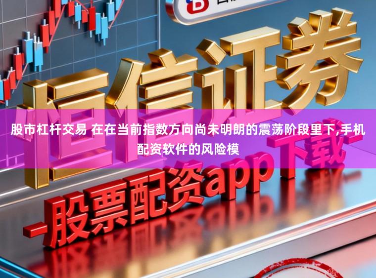 股市杠杆交易 在在当前指数方向尚未明朗的震荡阶段里下,手机配资软件的风险模