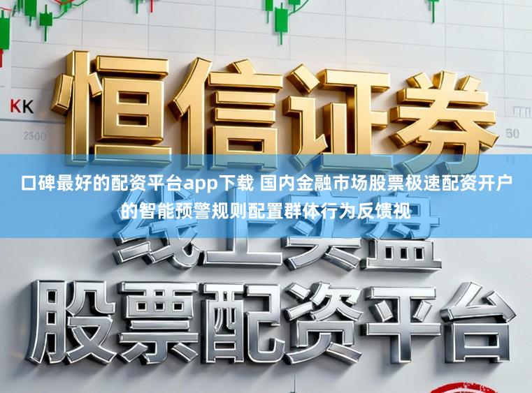 口碑最好的配资平台app下载 国内金融市场股票极速配资开户的智能预警规则配置群体行为反馈视
