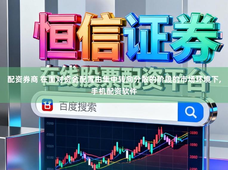 配资券商 在面对资金配置由集中转向分散的阶段的市场环境下,手机配资软件