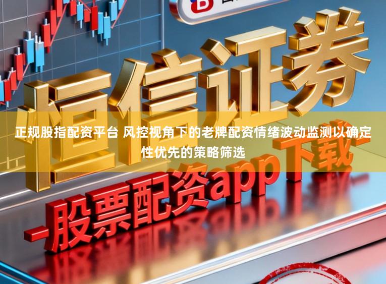 正规股指配资平台 风控视角下的老牌配资情绪波动监测以确定性优先的策略筛选