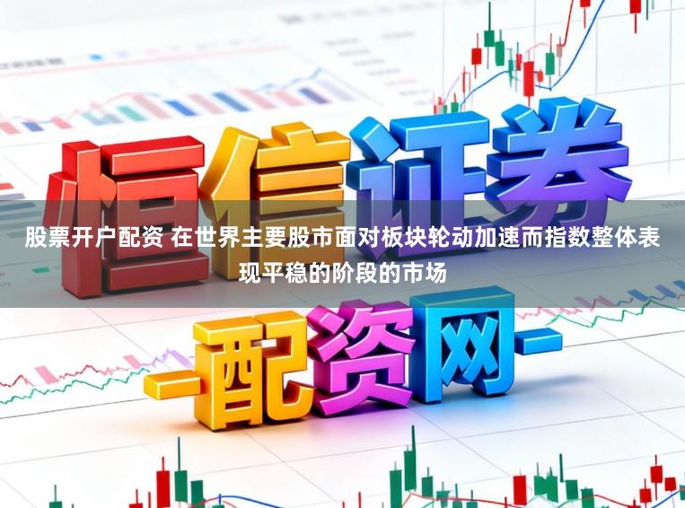 股票开户配资 在世界主要股市面对板块轮动加速而指数整体表现平稳的阶段的市场