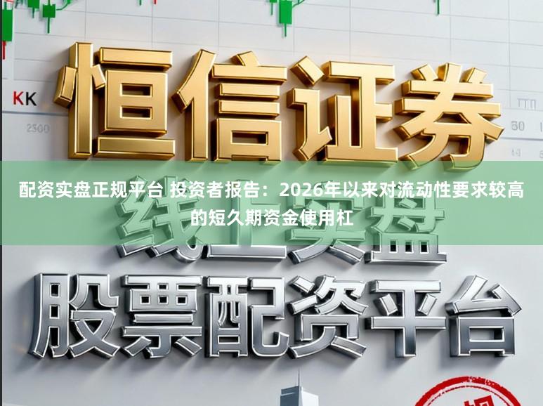 配资实盘正规平台 投资者报告：2026年以来对流动性要求较高的短久期资金使用杠