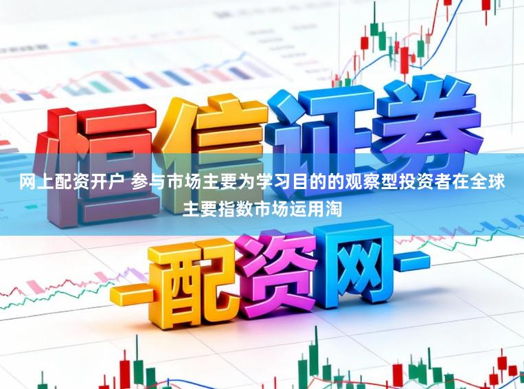 网上配资开户 参与市场主要为学习目的的观察型投资者在全球主要指数市场运用淘