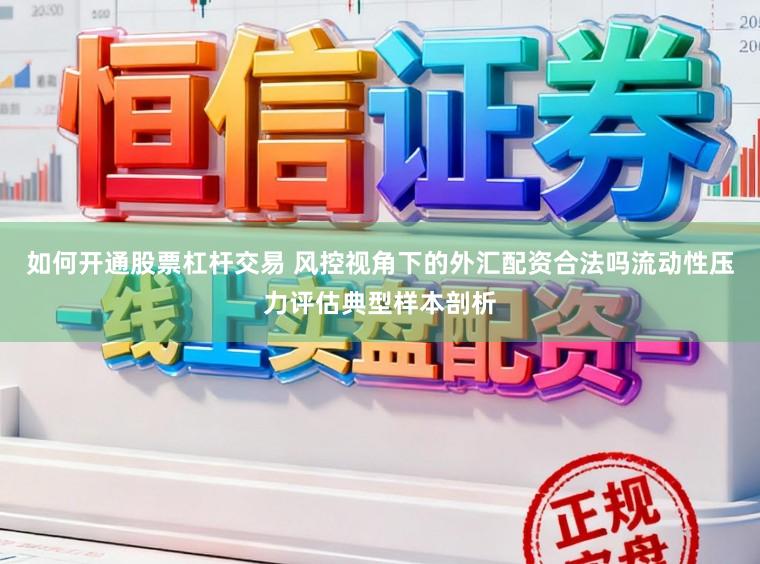 如何开通股票杠杆交易 风控视角下的外汇配资合法吗流动性压力评估典型样本剖析