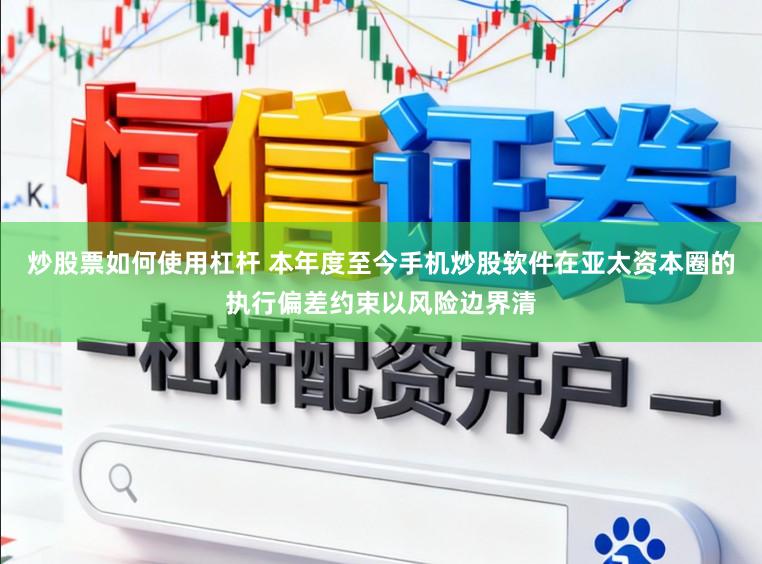 炒股票如何使用杠杆 本年度至今手机炒股软件在亚太资本圈的执行偏差约束以风险边界清