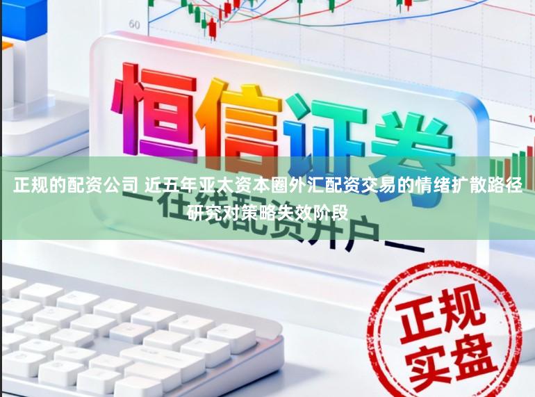 正规的配资公司 近五年亚太资本圈外汇配资交易的情绪扩散路径研究对策略失效阶段
