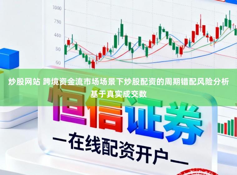 炒股网站 跨境资金流市场场景下炒股配资的周期错配风险分析基于真实成交数