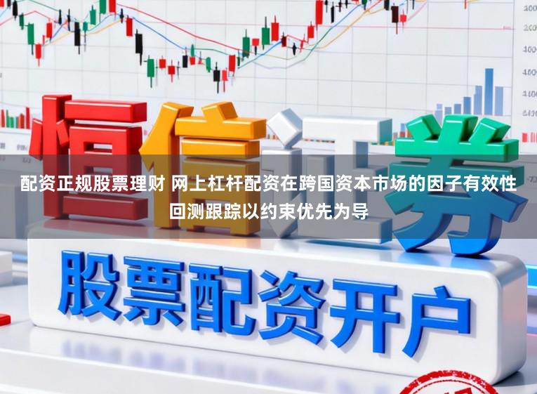 配资正规股票理财 网上杠杆配资在跨国资本市场的因子有效性回测跟踪以约束优先为导