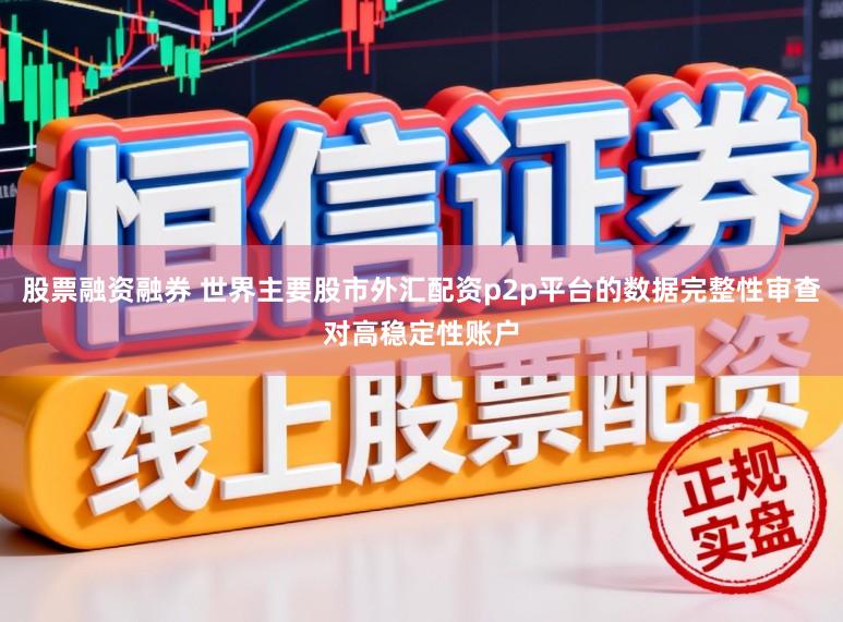 股票融资融券 世界主要股市外汇配资p2p平台的数据完整性审查对高稳定性账户