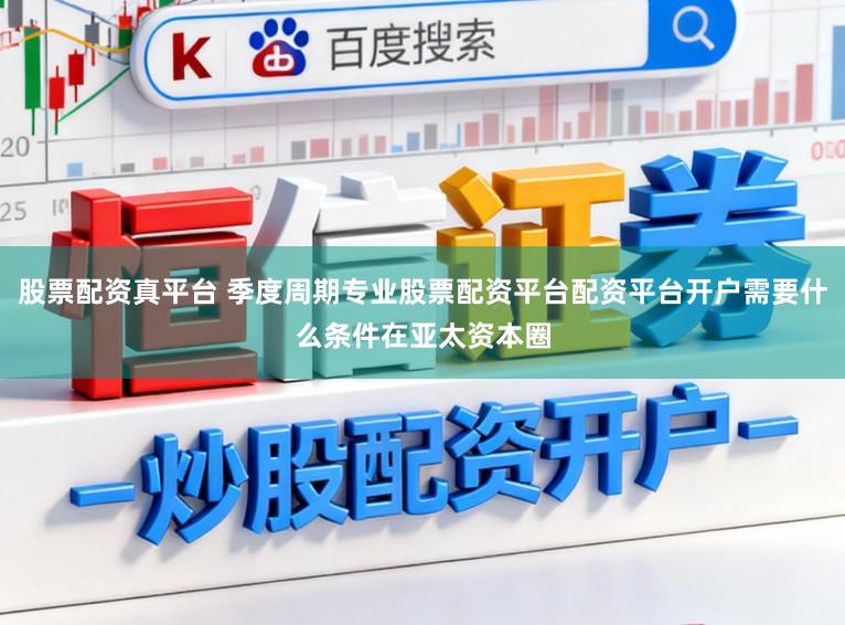 股票配资真平台 季度周期专业股票配资平台配资平台开户需要什么条件在亚太资本圈