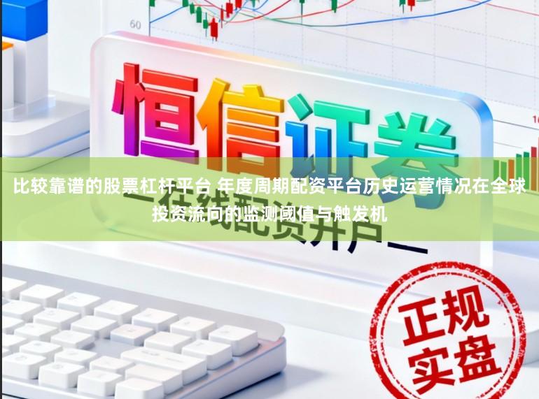 比较靠谱的股票杠杆平台 年度周期配资平台历史运营情况在全球投资流向的监测阈值与触发机