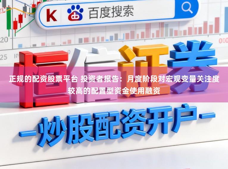 正规的配资股票平台 投资者报告：月度阶段对宏观变量关注度较高的配置型资金使用融资