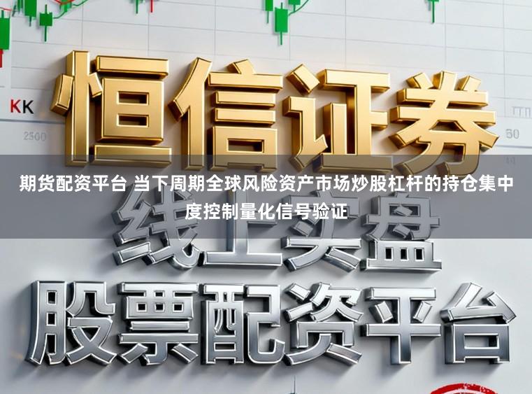 期货配资平台 当下周期全球风险资产市场炒股杠杆的持仓集中度控制量化信号验证