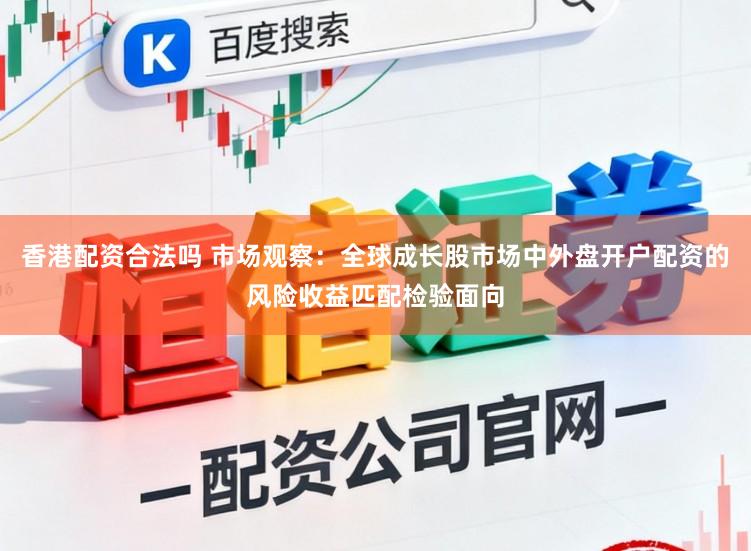 香港配资合法吗 市场观察：全球成长股市场中外盘开户配资的风险收益匹配检验面向