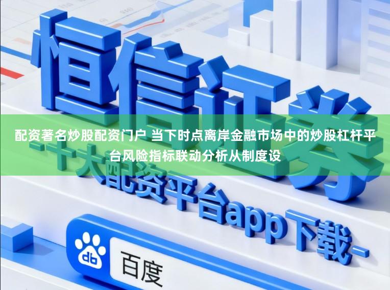 配资著名炒股配资门户 当下时点离岸金融市场中的炒股杠杆平台风险指标联动分析从制度设