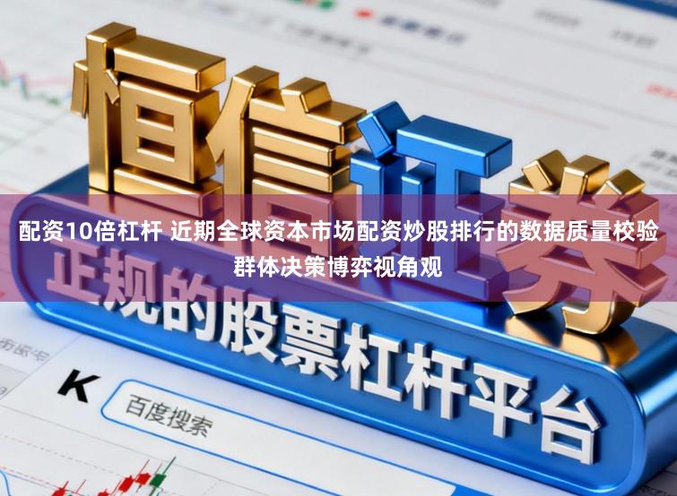 配资10倍杠杆 近期全球资本市场配资炒股排行的数据质量校验群体决策博弈视角观
