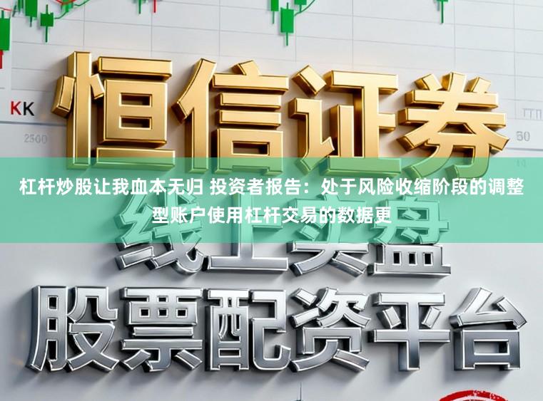 杠杆炒股让我血本无归 投资者报告：处于风险收缩阶段的调整型账户使用杠杆交易的数据更