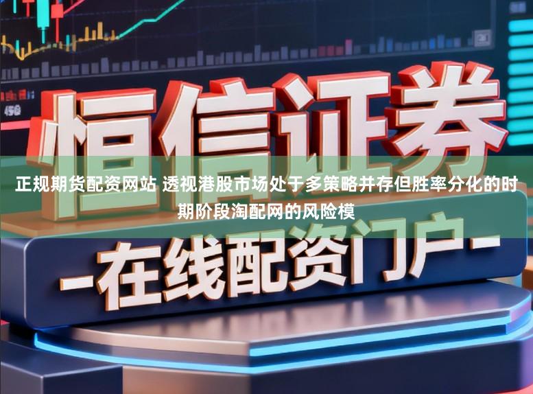 正规期货配资网站 透视港股市场处于多策略并存但胜率分化的时期阶段淘配网的风险模