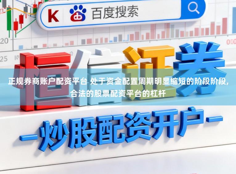 正规券商账户配资平台 处于资金配置周期明显缩短的阶段阶段,合法的股票配资平台的杠杆