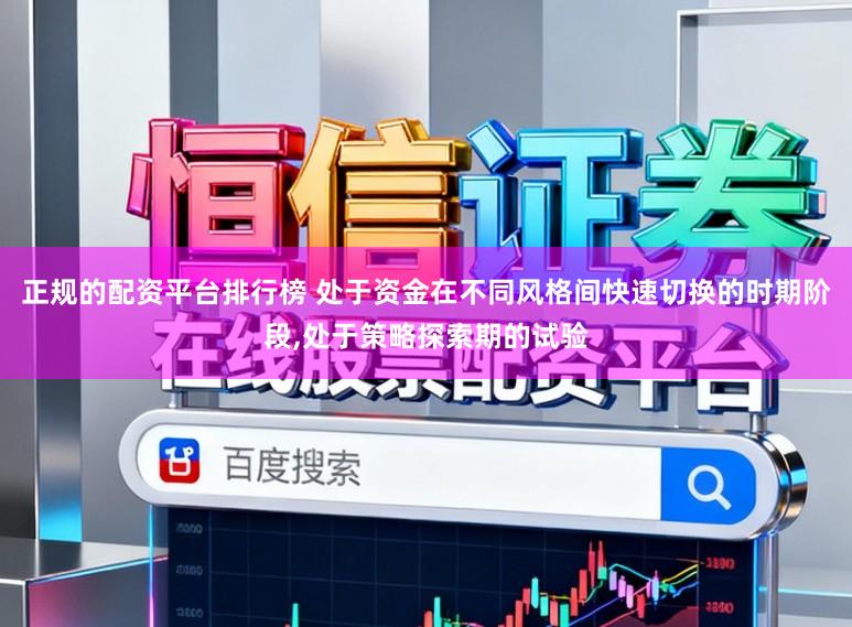 正规的配资平台排行榜 处于资金在不同风格间快速切换的时期阶段,处于策略探索期的试验