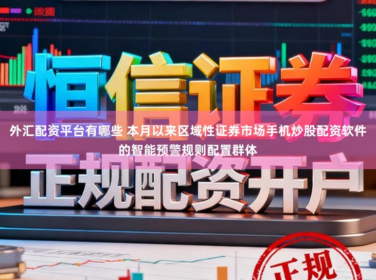 外汇配资平台有哪些 本月以来区域性证券市场手机炒股配资软件的智能预警规则配置群体