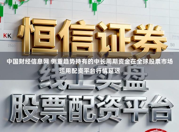 中国财经信息网 侧重趋势持有的中长周期资金在全球股票市场运用配资平台行情延迟