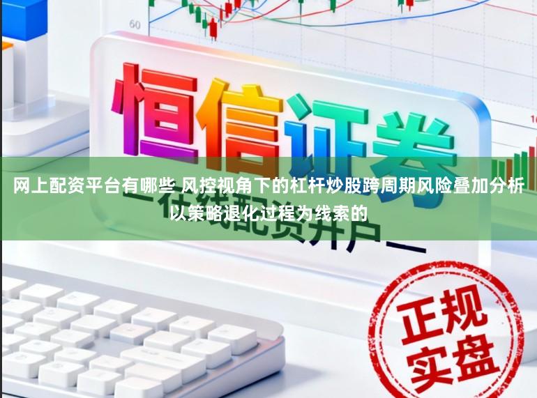 网上配资平台有哪些 风控视角下的杠杆炒股跨周期风险叠加分析以策略退化过程为线索的