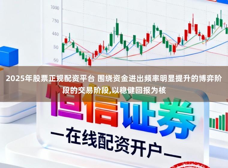 2025年股票正规配资平台 围绕资金进出频率明显提升的博弈阶段的交易阶段,以稳健回报为核