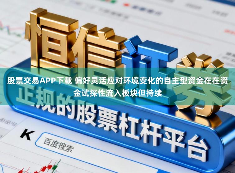 股票交易APP下载 偏好灵活应对环境变化的自主型资金在在资金试探性流入板块但持续